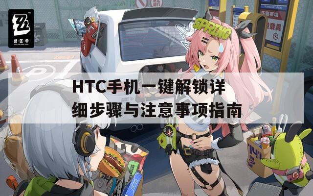 HTC手机一键解锁详细步骤与注意事项指南