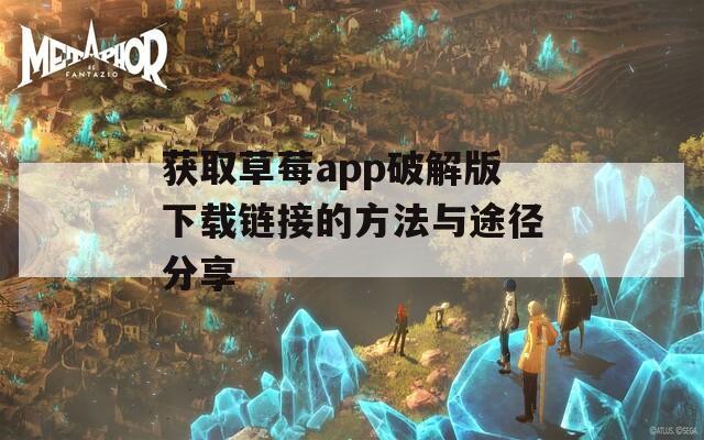 获取草莓app破解版下载链接的方法与途径分享