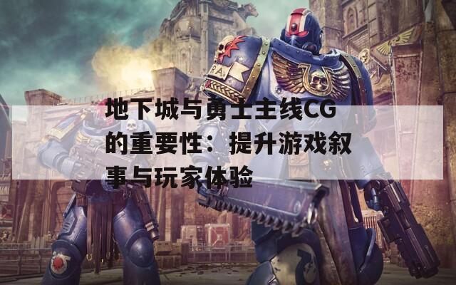 地下城与勇士主线CG的重要性：提升游戏叙事与玩家体验