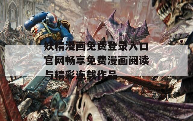 妖精漫画免费登录入口官网畅享免费漫画阅读与精彩连载作品