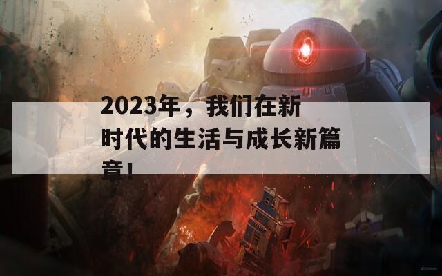 2023年，我们在新时代的生活与成长新篇章！