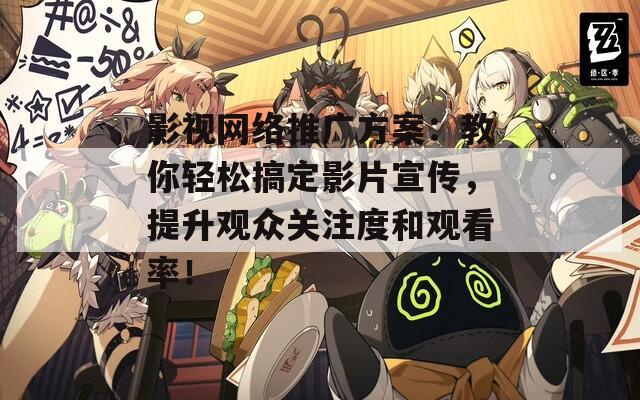 影视网络推广方案：教你轻松搞定影片宣传，提升观众关注度和观看率！
