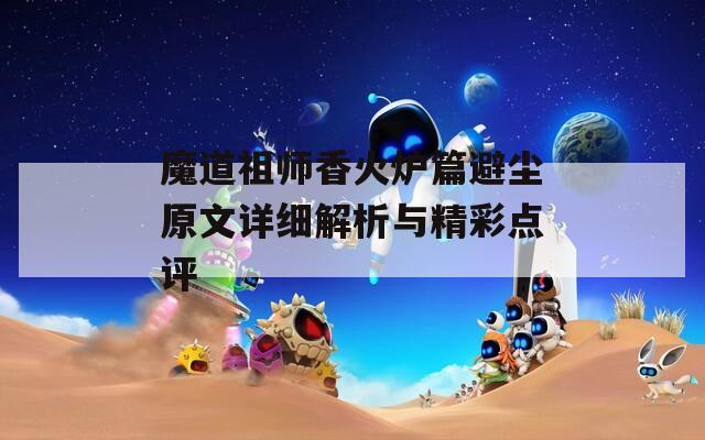 魔道祖师香火炉篇避尘原文详细解析与精彩点评