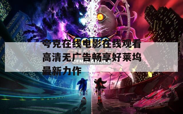 夸克在线电影在线观看高清无广告畅享好莱坞最新力作