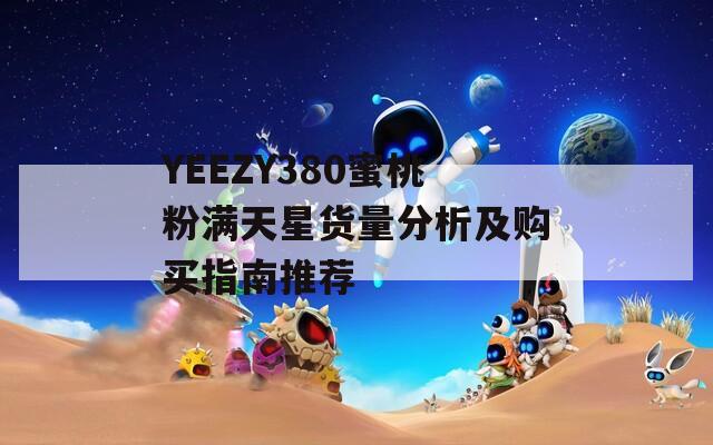 YEEZY380蜜桃粉满天星货量分析及购买指南推荐