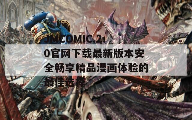 JMCOMIC.2.0官网下载最新版本安全畅享精品漫画体验的最佳选择