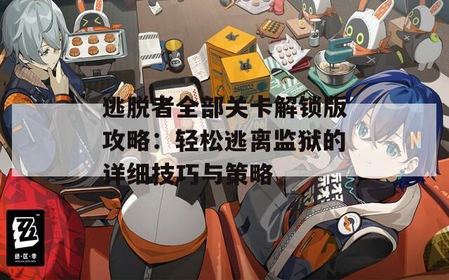 逃脱者全部关卡解锁版攻略：轻松逃离监狱的详细技巧与策略