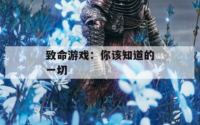 致命游戏：你该知道的一切
