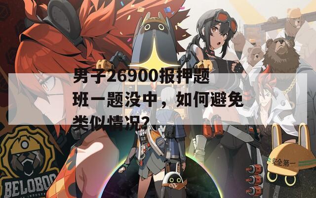 男子26900报押题班一题没中，如何避免类似情况？