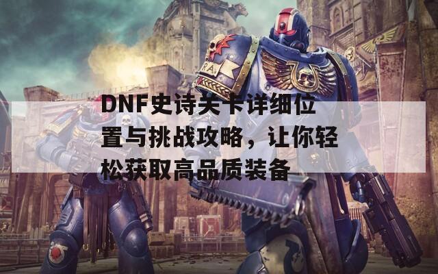 DNF史诗关卡详细位置与挑战攻略，让你轻松获取高品质装备
