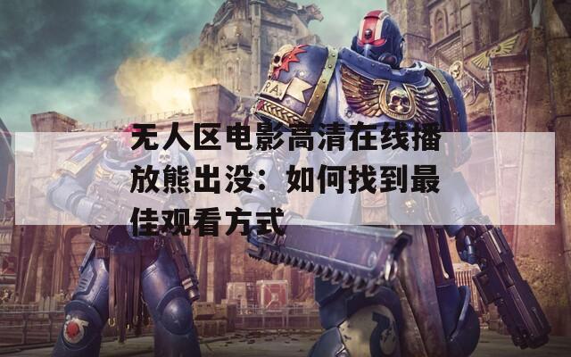 无人区电影高清在线播放熊出没：如何找到最佳观看方式
