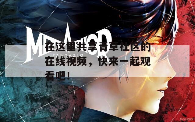 在这里共享青草社区的在线视频，快来一起观看吧！