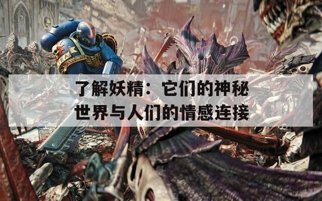 了解妖精：它们的神秘世界与人们的情感连接