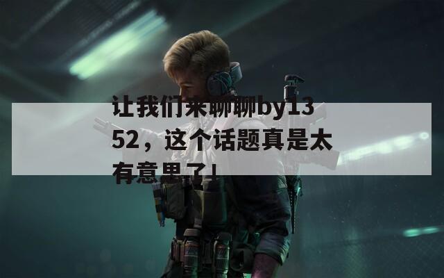 让我们来聊聊by1352，这个话题真是太有意思了！