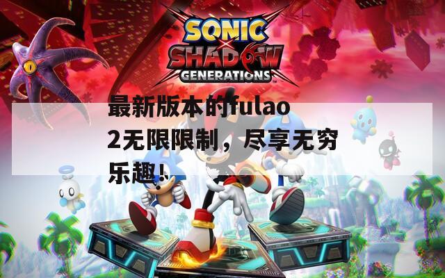 最新版本的fulao2无限限制，尽享无穷乐趣！