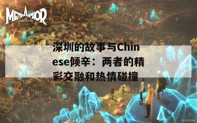 深圳的故事与Chinese倾辛：两者的精彩交融和热情碰撞