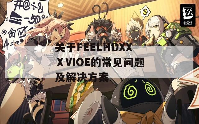 关于FEELHDXXⅩVIOE的常见问题及解决方案