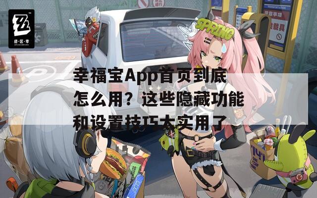 幸福宝App首页到底怎么用？这些隐藏功能和设置技巧太实用了