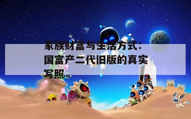 家族财富与生活方式：国富产二代旧版的真实写照