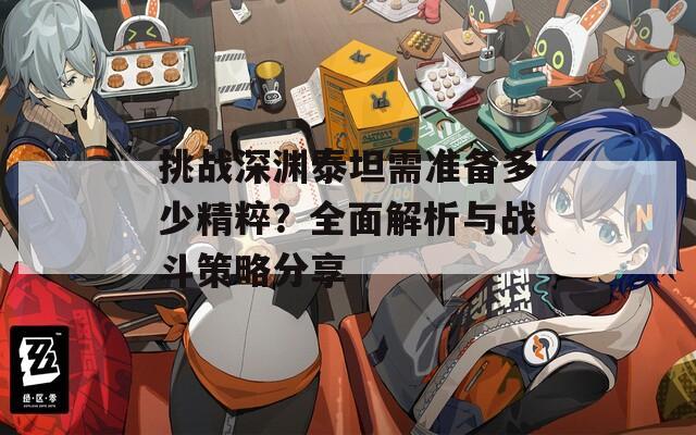 挑战深渊泰坦需准备多少精粹？全面解析与战斗策略分享