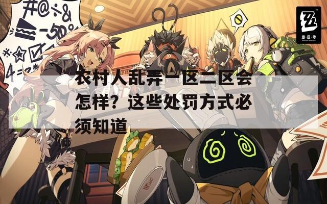 农村人乱弄一区二区会怎样？这些处罚方式必须知道