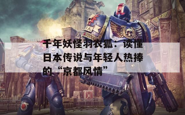 千年妖怪羽衣狐：读懂日本传说与年轻人热捧的“京都风情”