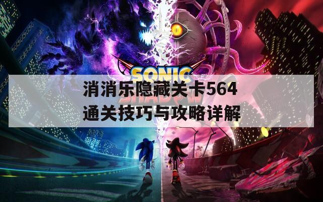 消消乐隐藏关卡564通关技巧与攻略详解
