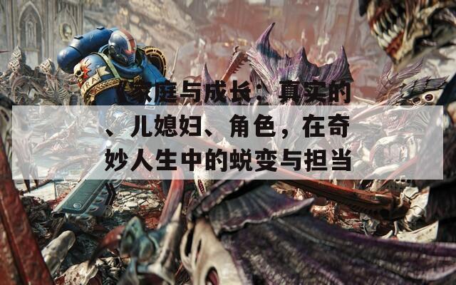 《家庭与成长：真实的、儿媳妇、角色，在奇妙人生中的蜕变与担当》