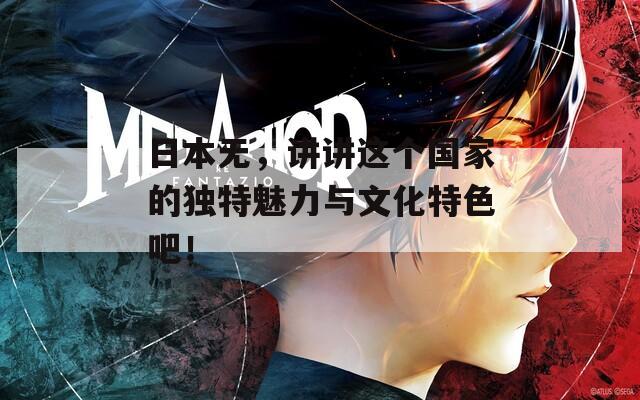 日本无，讲讲这个国家的独特魅力与文化特色吧！