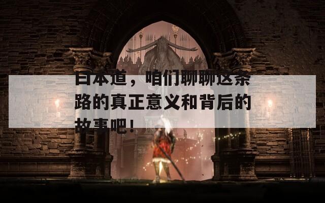 曰本道，咱们聊聊这条路的真正意义和背后的故事吧！