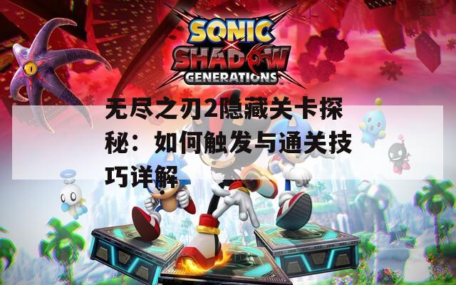无尽之刃2隐藏关卡探秘：如何触发与通关技巧详解
