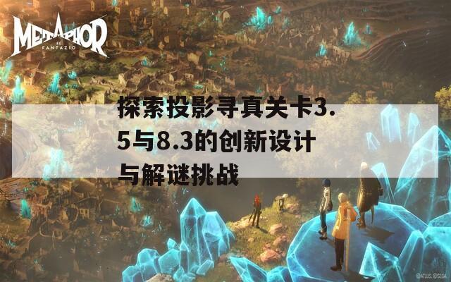 探索投影寻真关卡3.5与8.3的创新设计与解谜挑战