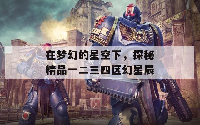 在梦幻的星空下，探秘精品一二三四区幻星辰