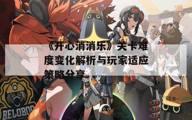 《开心消消乐》关卡难度变化解析与玩家适应策略分享