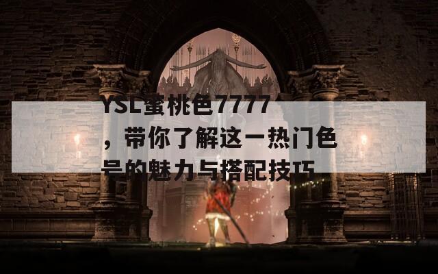 YSL蜜桃色7777，带你了解这一热门色号的魅力与搭配技巧