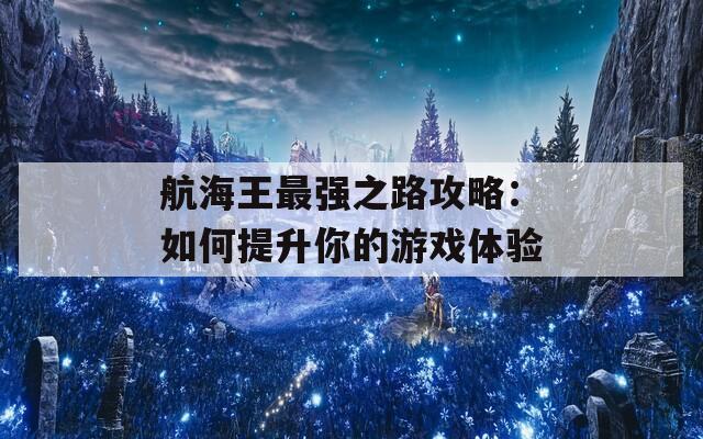 航海王最强之路攻略：如何提升你的游戏体验