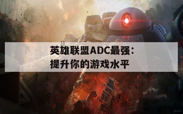 英雄联盟ADC最强：提升你的游戏水平