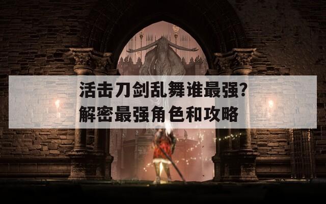 活击刀剑乱舞谁最强？解密最强角色和攻略