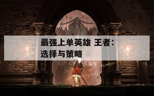 最强上单英雄 王者：选择与策略