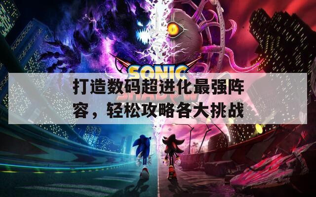 打造数码超进化最强阵容，轻松攻略各大挑战