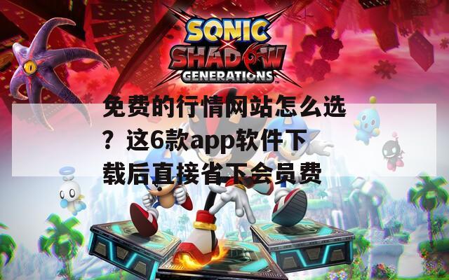 免费的行情网站怎么选？这6款app软件下载后直接省下会员费