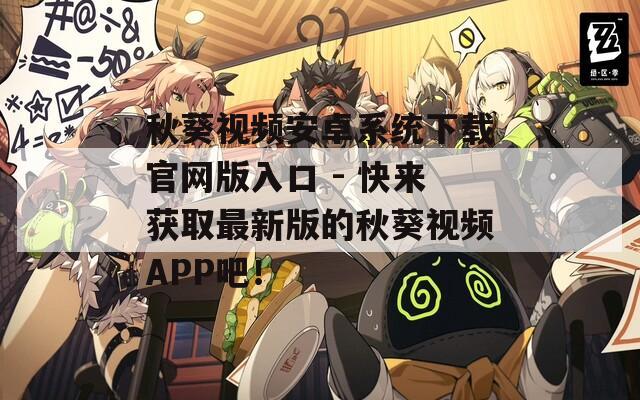 秋葵视频安卓系统下载官网版入口 - 快来获取最新版的秋葵视频APP吧！
