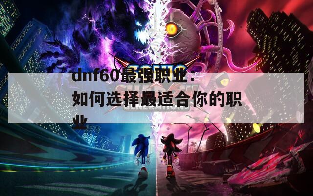dnf60最强职业：如何选择最适合你的职业