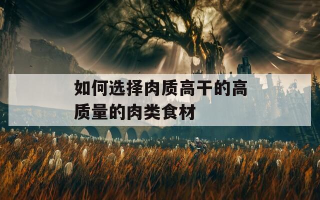 如何选择肉质高干的高质量的肉类食材