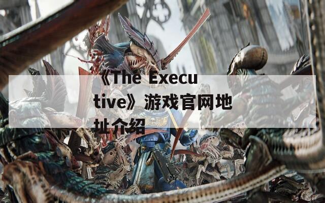 《The Executive》游戏官网地址介绍