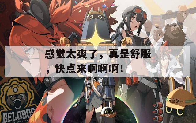 感觉太爽了，真是舒服，快点来啊啊啊！
