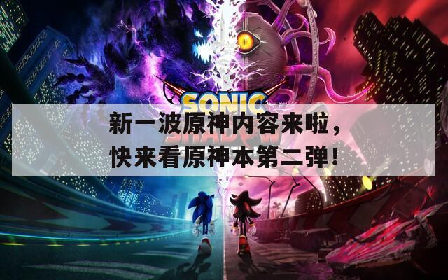 新一波原神内容来啦，快来看原神本第二弹！