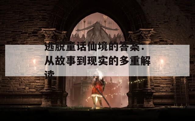 逃脱童话仙境的答案：从故事到现实的多重解读