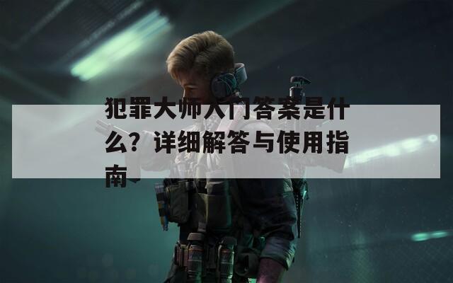 犯罪大师入门答案是什么？详细解答与使用指南