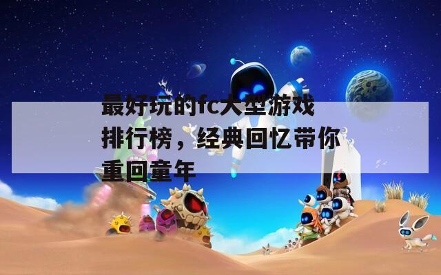 最好玩的fc大型游戏排行榜，经典回忆带你重回童年